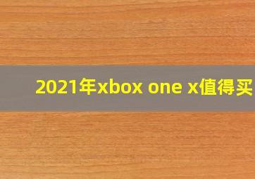 2021年xbox one x值得买吗